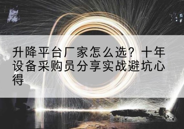 苏州升降平台厂家-怎么选？十年设备采购员分享实战避坑心得