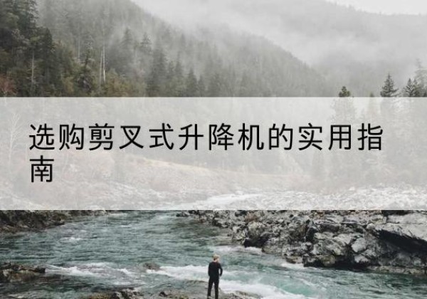 苏州剪叉式升降机怎么选-选购剪叉式升降机的实用指南